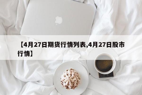【4月27日期货行情列表,4月27日股市行情】