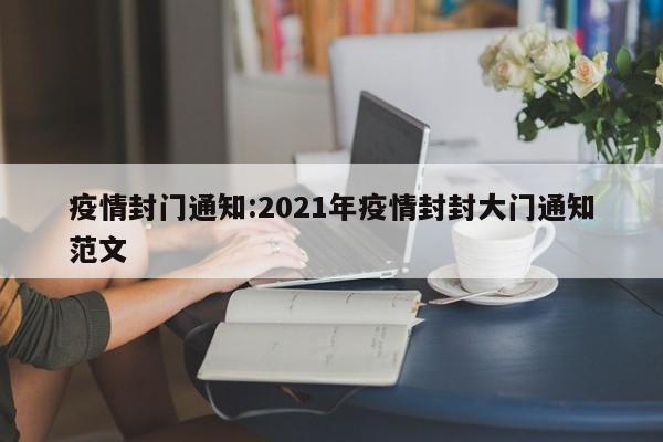 疫情封门通知:2021年疫情封封大门通知范文