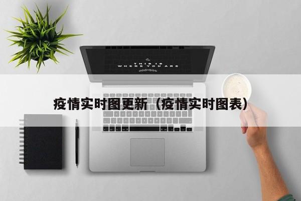 疫情实时图更新(疫情实时图表)