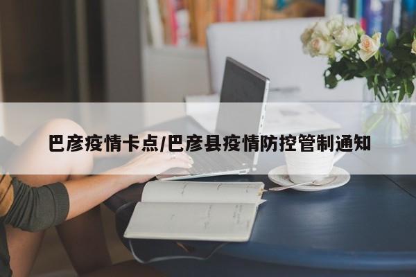 巴彦疫情卡点/巴彦县疫情防控管制通知