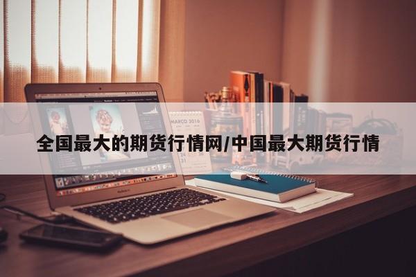 全国最大的期货行情网/中国最大期货行情