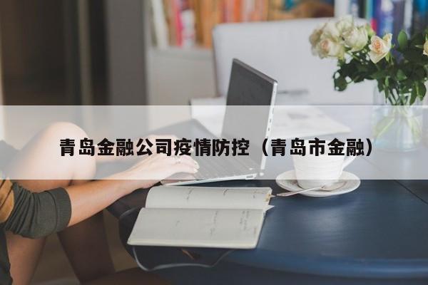 青岛金融公司疫情防控(青岛市金融)