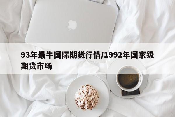 93年最牛国际期货行情/1992年国家级期货市场