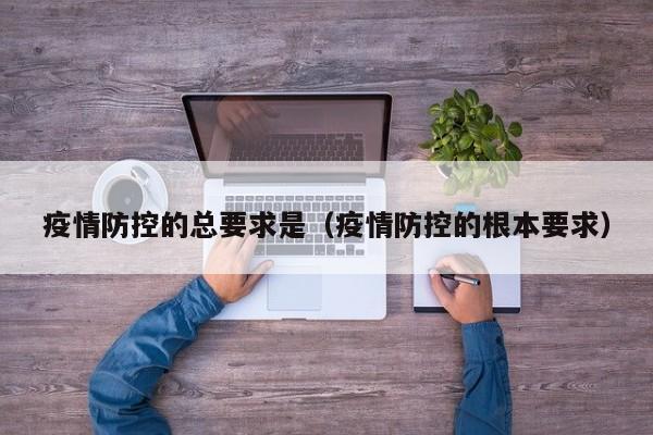 疫情防控的总要求是(疫情防控的根本要求)