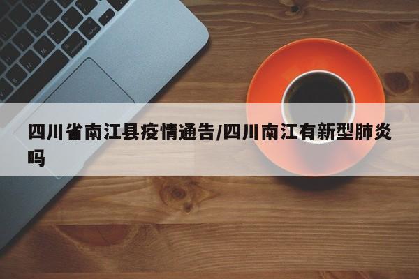 四川省南江县疫情通告/四川南江有新型肺炎吗