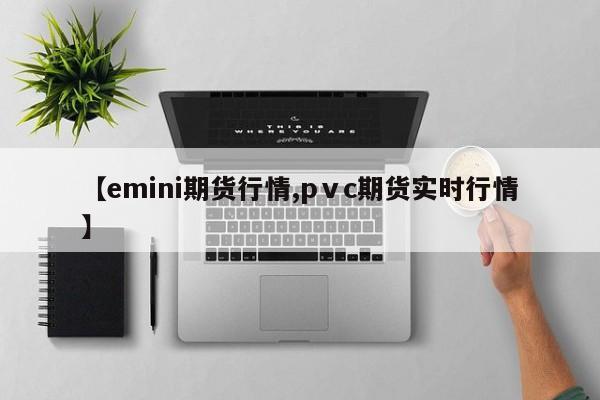 【emini期货行情,pⅴc期货实时行情】