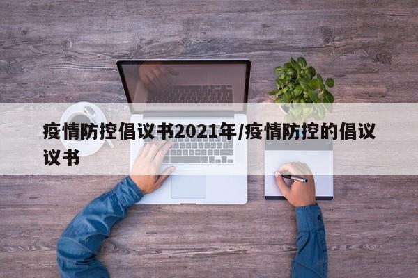疫情防控倡议书2021年/疫情防控的倡议议书