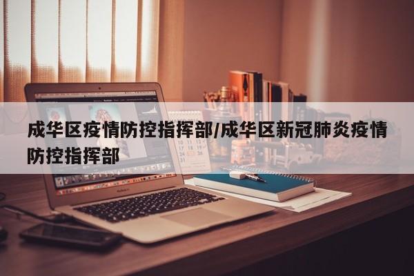 成华区疫情防控指挥部/成华区新冠肺炎疫情防控指挥部