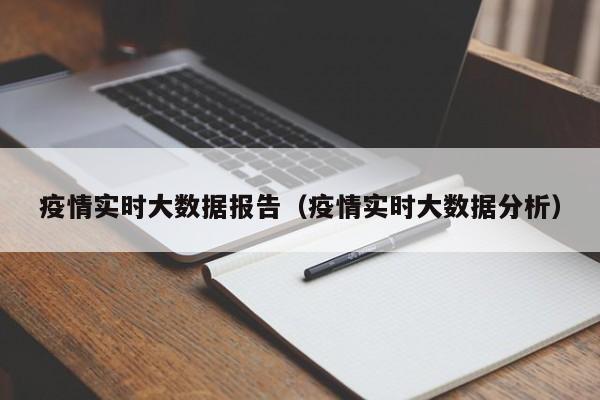 疫情实时大数据报告(疫情实时大数据分析)