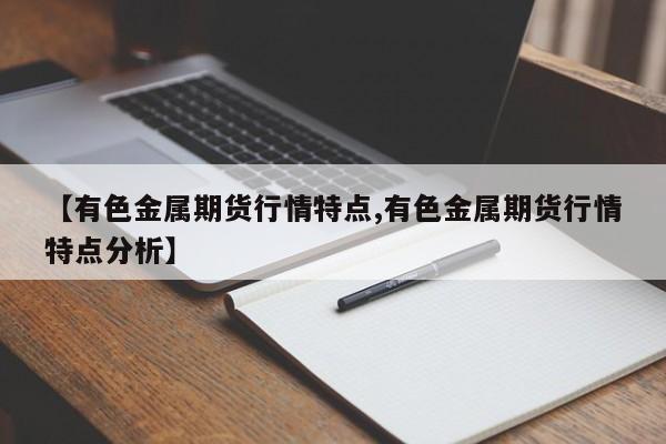 【有色金属期货行情特点,有色金属期货行情特点分析】