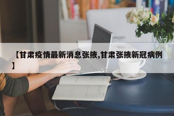 【甘肃疫情最新消息张掖,甘肃张掖新冠病例】