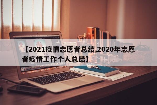【2021疫情志愿者总结,2020年志愿者疫情工作个人总结】