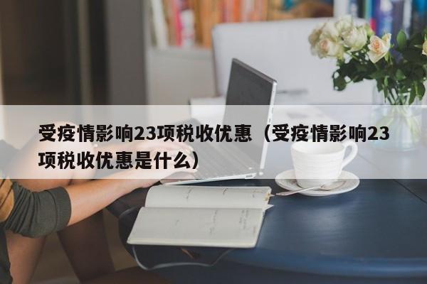 受疫情影响23项税收优惠(受疫情影响23项税收优惠是什么)