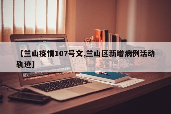 【兰山疫情107号文,兰山区新增病例活动轨迹】