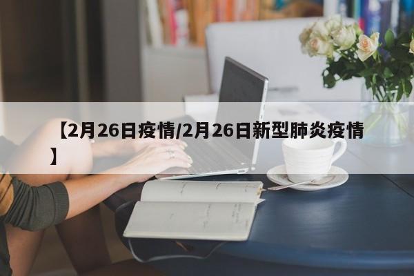 【2月26日疫情/2月26日新型肺炎疫情】