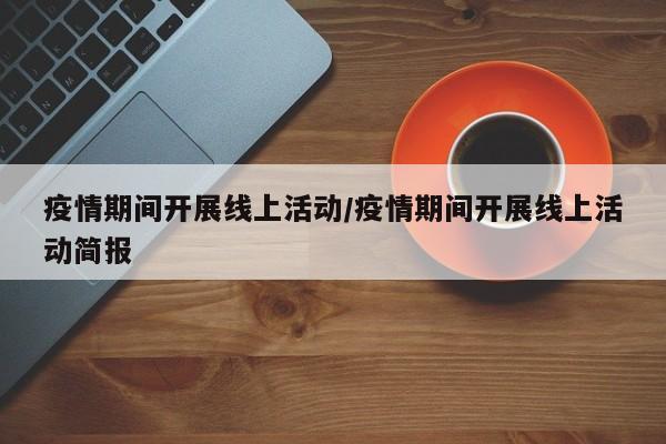 疫情期间开展线上活动/疫情期间开展线上活动简报