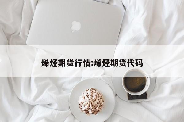 烯烃期货行情:烯烃期货代码