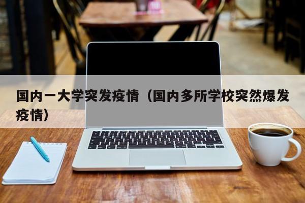 国内一大学突发疫情(国内多所学校突然爆发疫情)