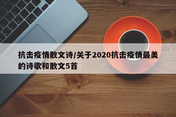 抗击疫情散文诗/关于2020抗击疫情最美的诗歌和散文5首