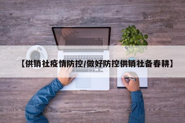 【供销社疫情防控/做好防控供销社备春耕】