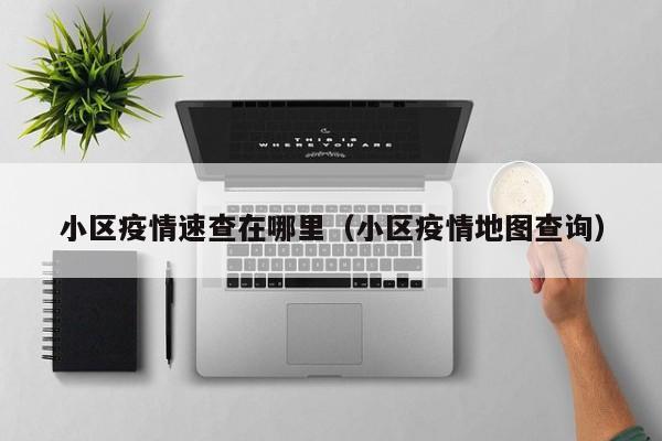 小区疫情速查在哪里(小区疫情地图查询)