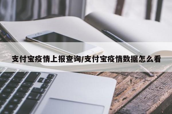 支付宝疫情上报查询/支付宝疫情数据怎么看