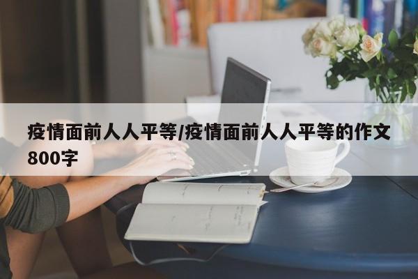 疫情面前人人平等/疫情面前人人平等的作文800字