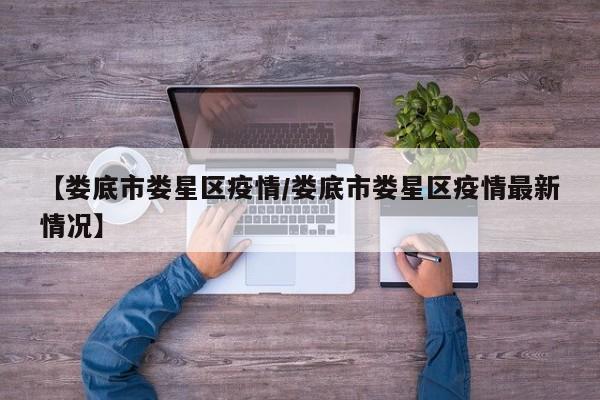 【娄底市娄星区疫情/娄底市娄星区疫情最新情况】