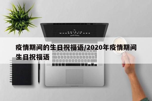 疫情期间的生日祝福语/2020年疫情期间生日祝福语