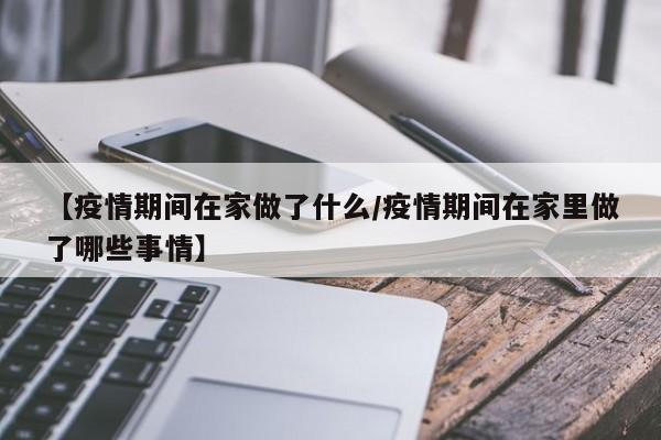 【疫情期间在家做了什么/疫情期间在家里做了哪些事情】