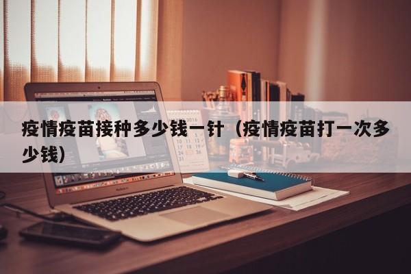 疫情疫苗接种多少钱一针(疫情疫苗打一次多少钱)