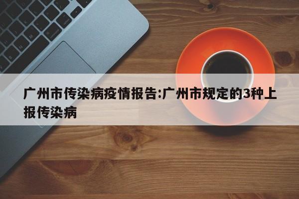 广州市传染病疫情报告:广州市规定的3种上报传染病