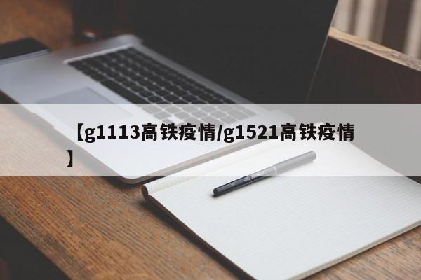 【g1113高铁疫情/g1521高铁疫情】