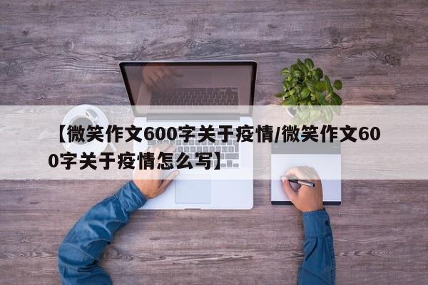 【微笑作文600字关于疫情/微笑作文600字关于疫情怎么写】