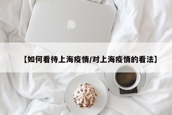 【如何看待上海疫情/对上海疫情的看法】