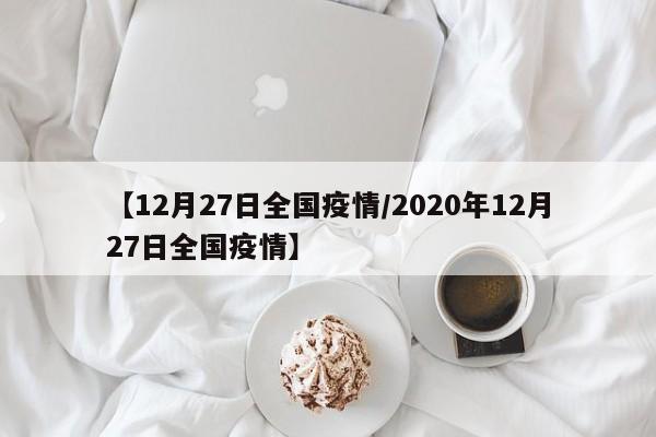 【12月27日全国疫情/2020年12月27日全国疫情】