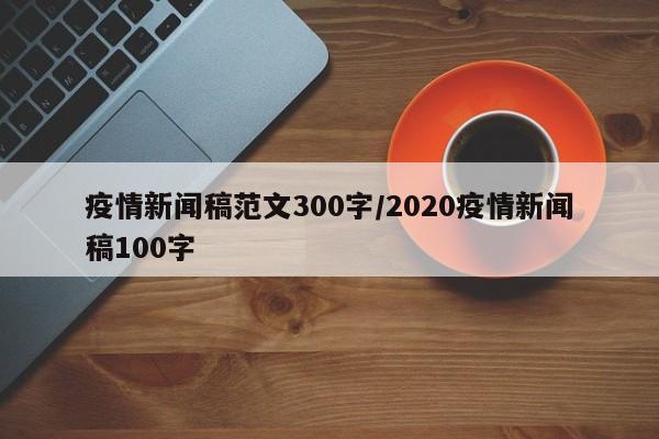 疫情新闻稿范文300字/2020疫情新闻稿100字