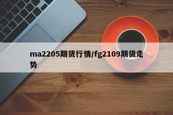 ma2205期货行情/fg2109期货走势