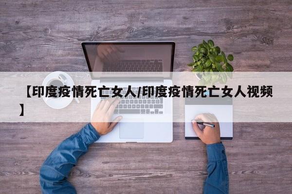 【印度疫情死亡女人/印度疫情死亡女人视频】