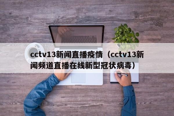 cctv13新闻直播疫情(cctv13新闻频道直播在线新型冠状病毒)