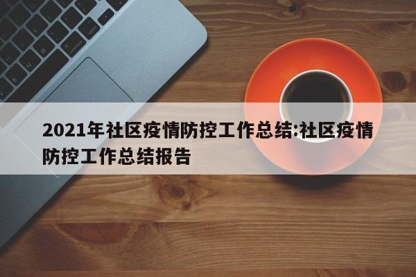 2021年社区疫情防控工作总结:社区疫情防控工作总结报告