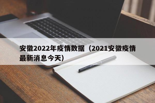 安徽2022年疫情数据(2021安徽疫情最新消息今天)