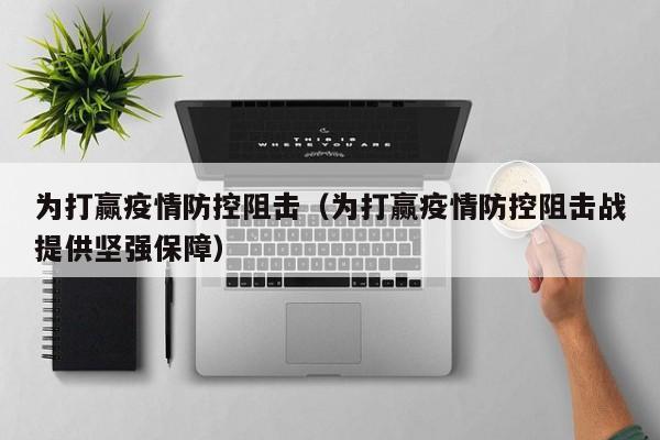 为打赢疫情防控阻击(为打赢疫情防控阻击战提供坚强保障)