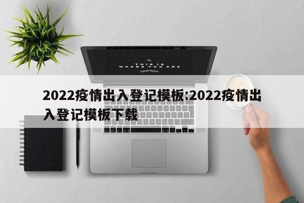 2022疫情出入登记模板:2022疫情出入登记模板下载