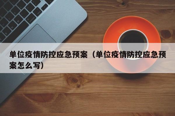 单位疫情防控应急预案(单位疫情防控应急预案怎么写)