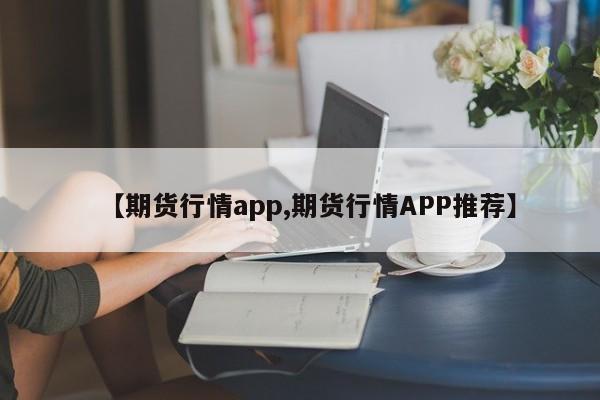 【期货行情app,期货行情APP推荐】