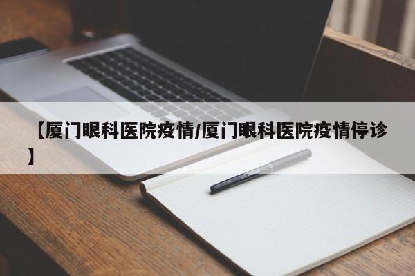 【厦门眼科医院疫情/厦门眼科医院疫情停诊】