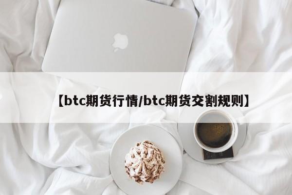 【btc期货行情/btc期货交割规则】